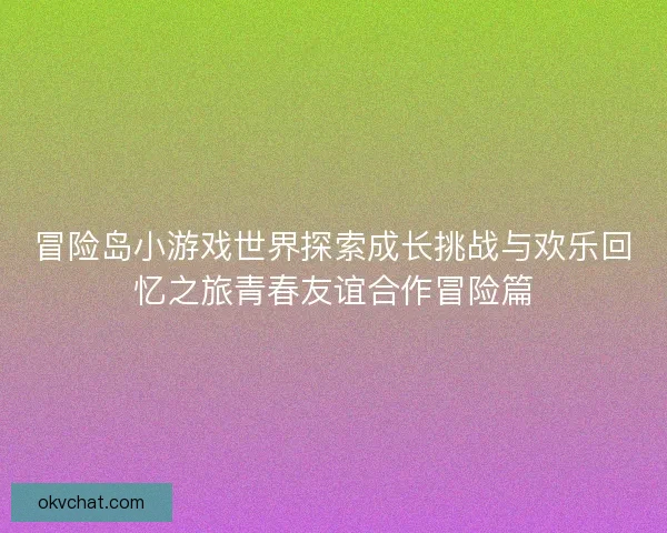 冒险岛小游戏世界探索成长挑战与欢乐回忆之旅青春友谊合作冒险篇