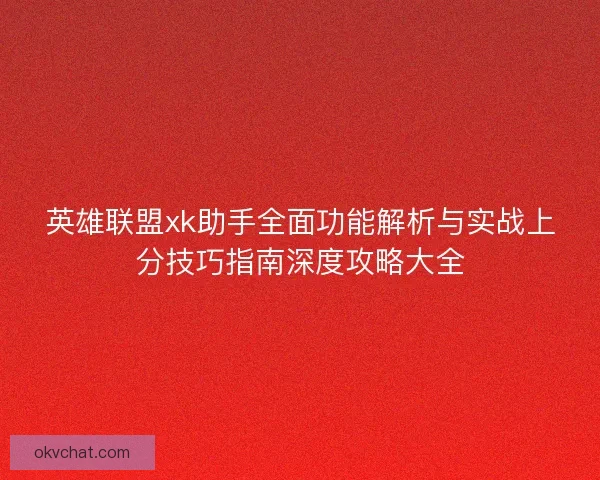 英雄联盟xk助手全面功能解析与实战上分技巧指南深度攻略大全