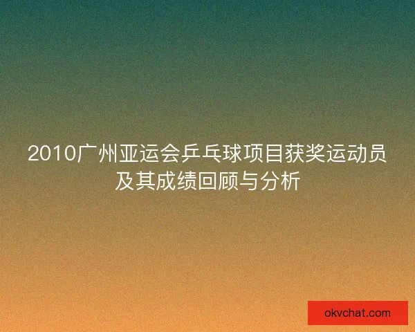 2010广州亚运会乒乓球项目获奖运动员及其成绩回顾与分析