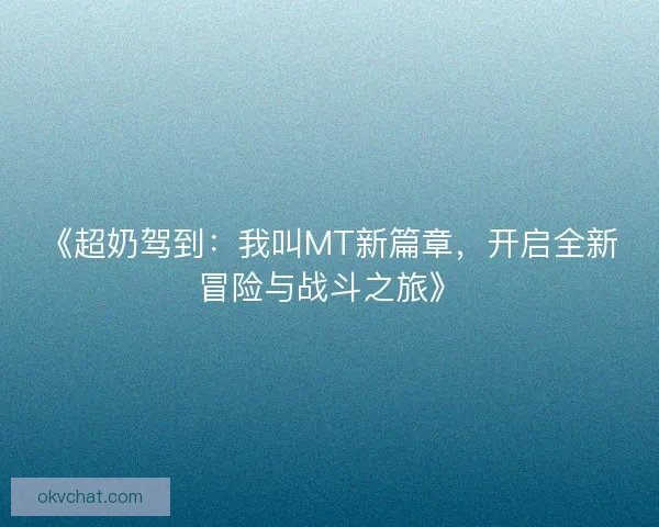 《超奶驾到：我叫MT新篇章，开启全新冒险与战斗之旅》