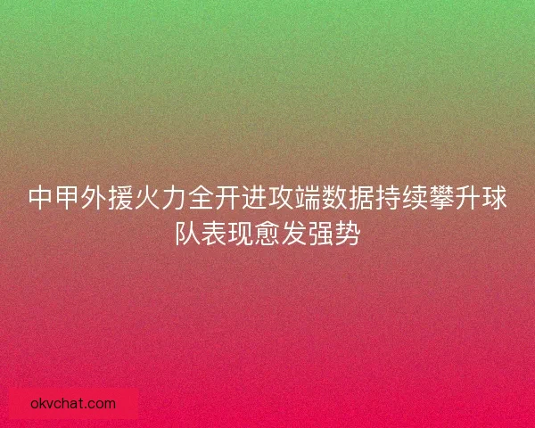 中甲外援火力全开进攻端数据持续攀升球队表现愈发强势