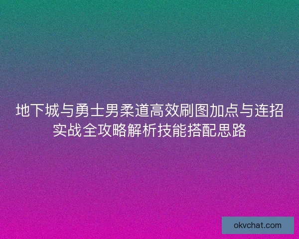 地下城与勇士男柔道高效刷图加点与连招实战全攻略解析技能搭配思路