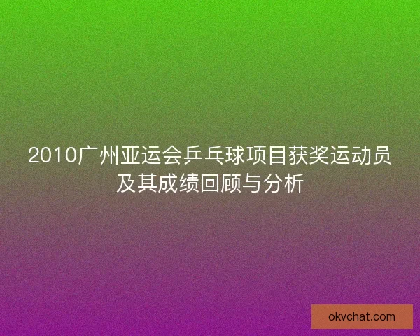 2010广州亚运会乒乓球项目获奖运动员及其成绩回顾与分析