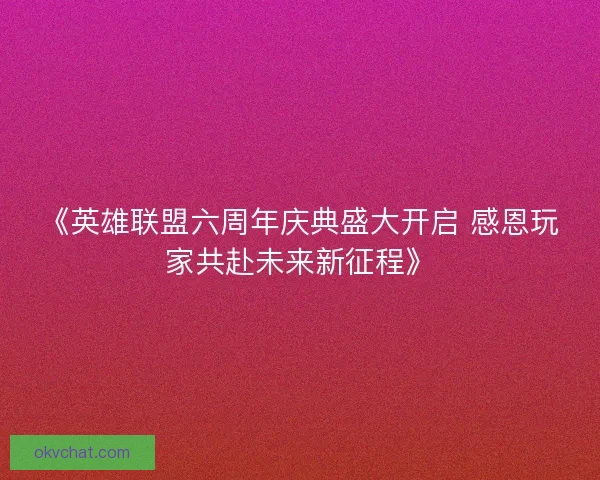 《英雄联盟六周年庆典盛大开启 感恩玩家共赴未来新征程》