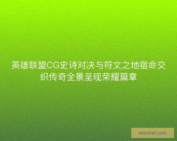 英雄联盟CG史诗对决与符文之地宿命交织传奇全景呈现荣耀篇章