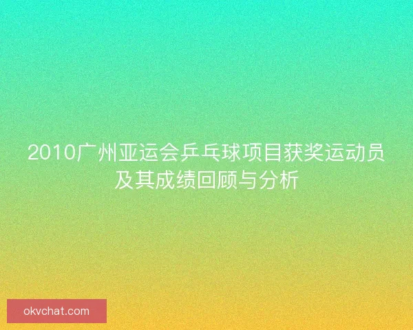 2010广州亚运会乒乓球项目获奖运动员及其成绩回顾与分析