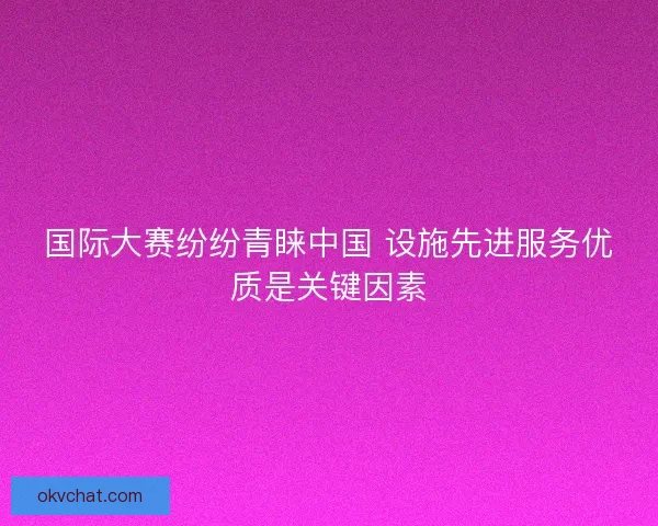 国际大赛纷纷青睐中国 设施先进服务优质是关键因素