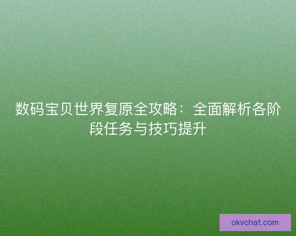 数码宝贝世界复原全攻略：全面解析各阶段任务与技巧提升
